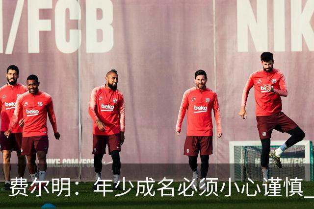 费尔明：年少成名必须小心谨慎 喜欢和队友玩FIFA或堡垒之夜